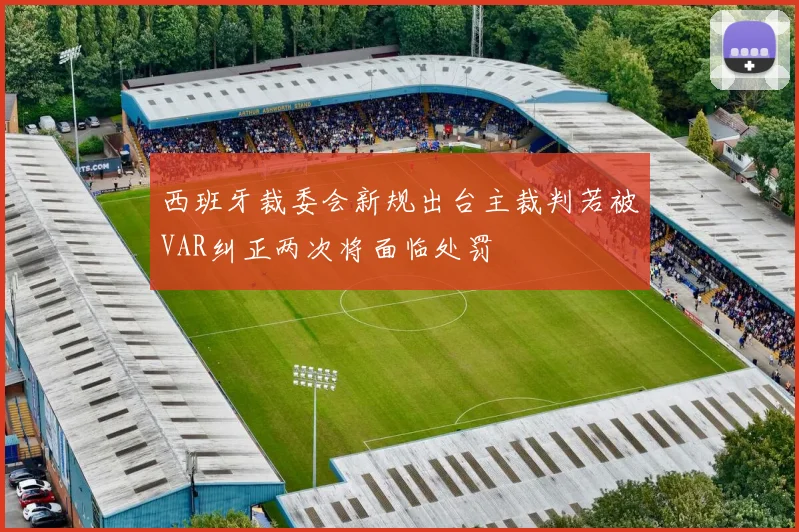 西班牙裁委会新规出台主裁判若被VAR纠正两次将面临处罚