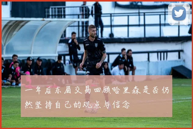 一年后东眉交易回顾哈里森是否仍然坚持自己的观点与信念
