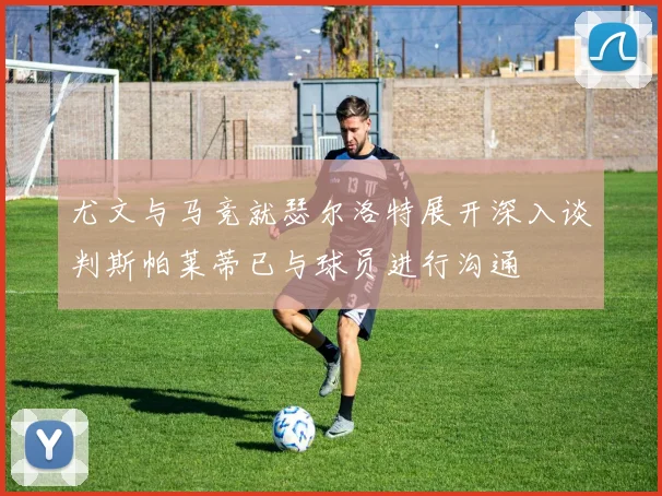 尤文与马竞就瑟尔洛特展开深入谈判斯帕莱蒂已与球员进行沟通