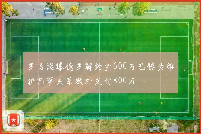 罗马诺曝德罗解约金600万巴黎为维护巴萨关系额外支付800万