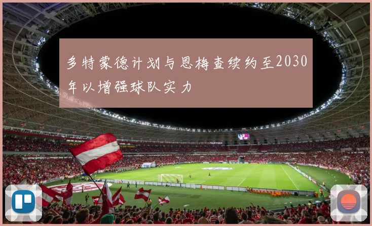 多特蒙德计划与恩梅查续约至2030年以增强球队实力