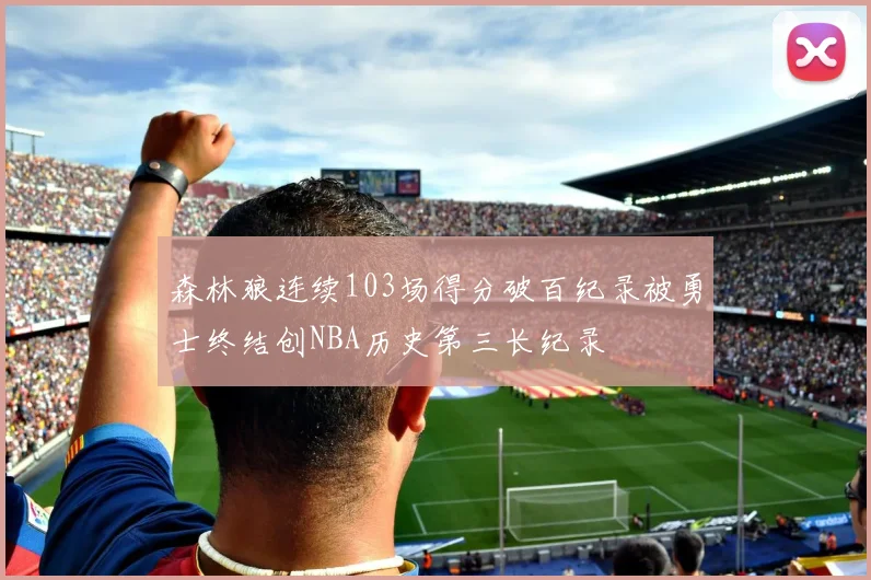 森林狼连续103场得分破百纪录被勇士终结创NBA历史第三长纪录