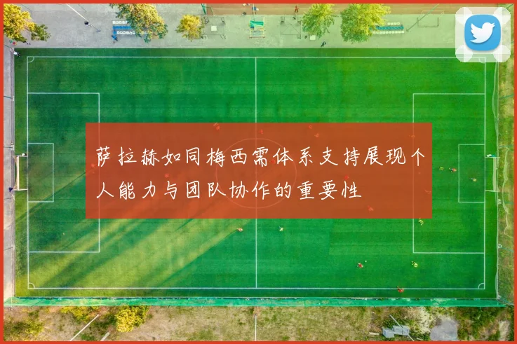 萨拉赫如同梅西需体系支持展现个人能力与团队协作的重要性