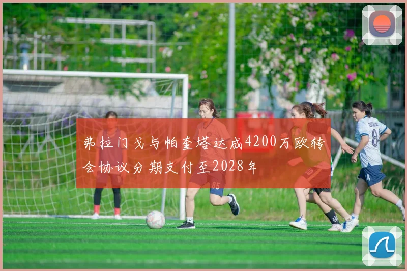 弗拉门戈与帕奎塔达成4200万欧转会协议分期支付至2028年