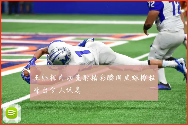 王钰栋内切兜射精彩瞬间皮球擦柱而出令人叹息