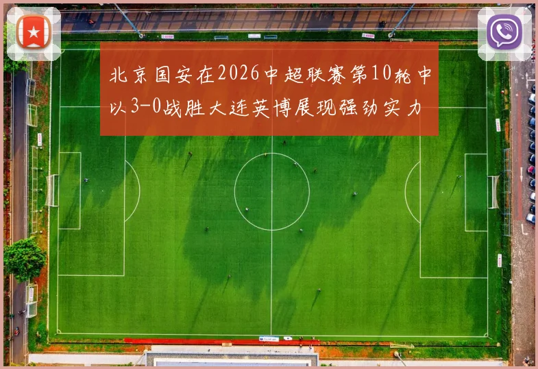 北京国安在2026中超联赛第10轮中以3-0战胜大连英博展现强劲实力