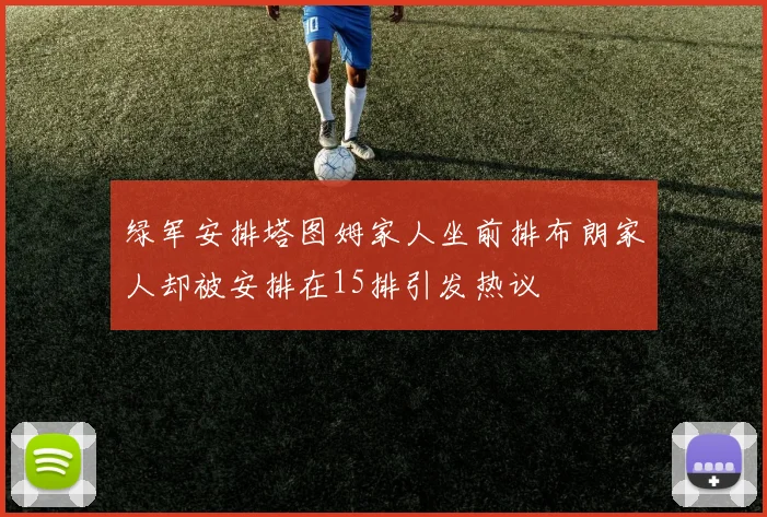 绿军安排塔图姆家人坐前排布朗家人却被安排在15排引发热议