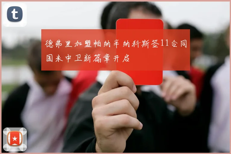 德弗里加盟帕纳辛纳科斯签11合同国米中卫新篇章开启