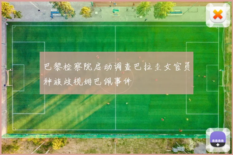 巴黎检察院启动调查巴拉圭女官员种族歧视姆巴佩事件